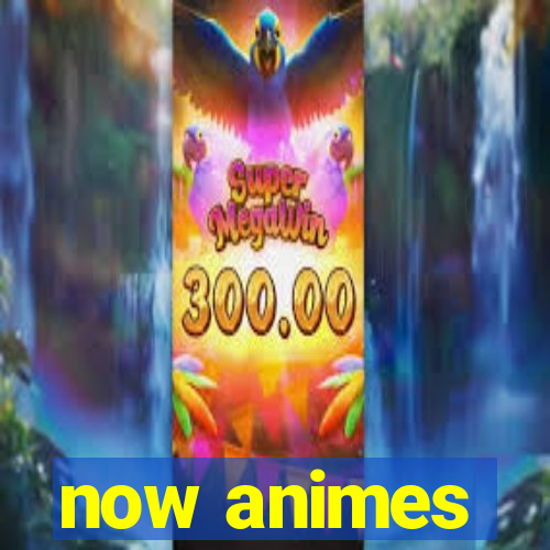 now animes